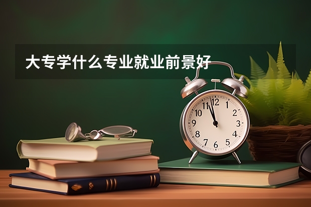 大专学什么专业就业前景好