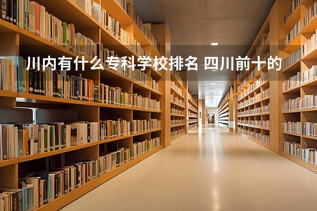 川内有什么专科学校排名 四川前十的专科学校