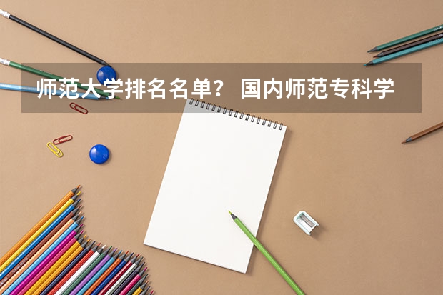 师范大学排名名单? 国内师范专科学校排名