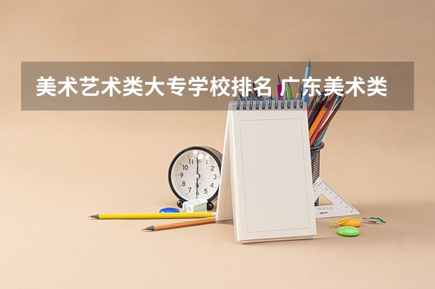 美术艺术类大专学校排名 广东美术类专科院校排名