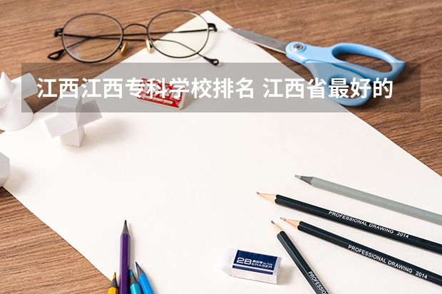 江西江西专科学校排名 江西省最好的专科学校排名