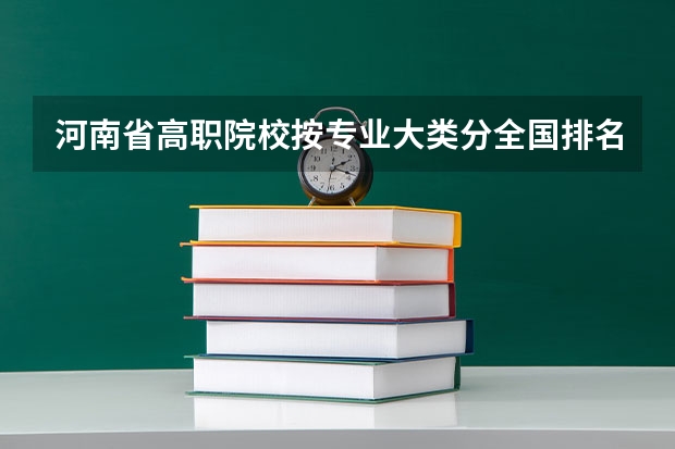 河南省高职院校按专业大类分全国排名前20%优质院校名单(二)全? 河南医专排名前十的公办学校