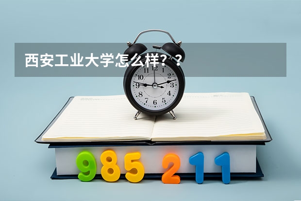 西安工业大学怎么样??