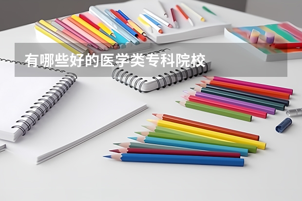 有哪些好的医学类专科院校