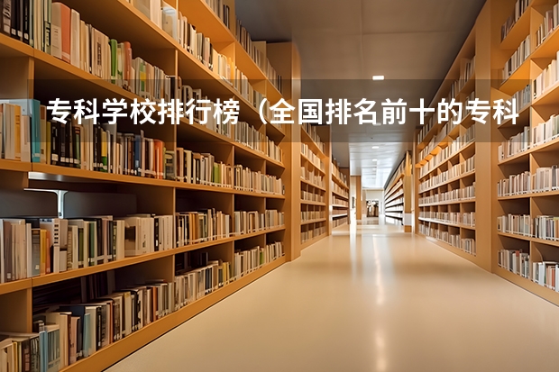 专科学校排行榜（全国排名前十的专科高职院校）