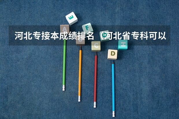 河北专接本成绩排名（河北省专科可以接本科的学校）