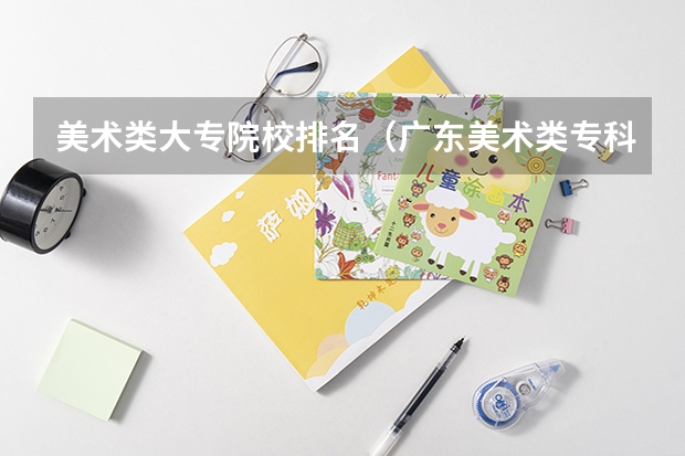 美术类大专院校排名（广东美术类专科院校排名）