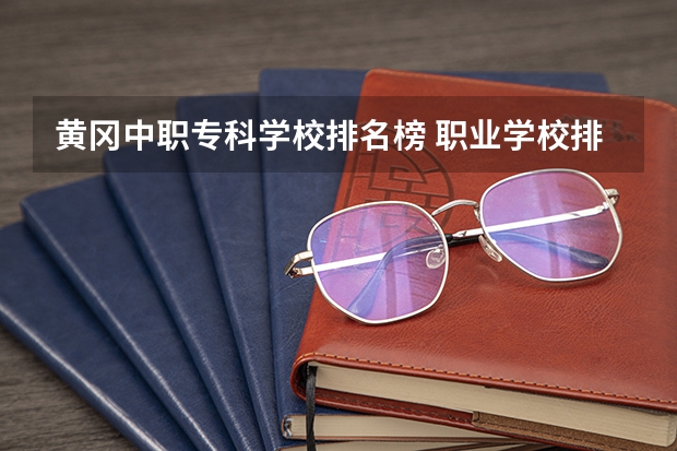 黄冈中职专科学校排名榜 职业学校排名