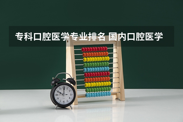 专科口腔医学专业排名 国内口腔医学院排名