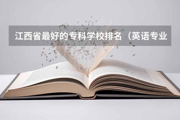 江西省最好的专科学校排名（英语专业专科院校排名？）