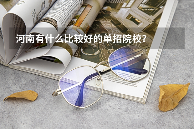 河南有什么比较好的单招院校？