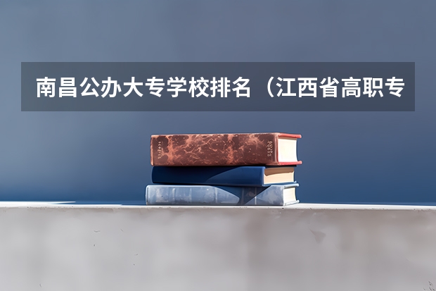 南昌公办大专学校排名（江西省高职专科学校排名）