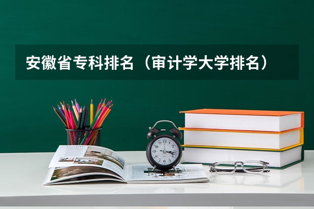 安徽省专科排名(审计学大学排名)