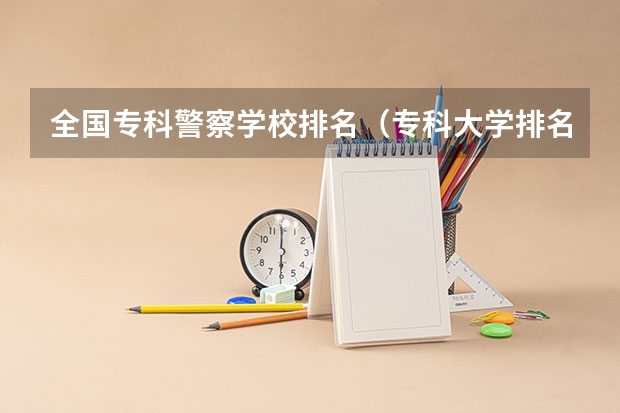 全国专科警察学校排名（专科大学排名全国排名榜）