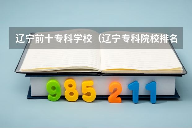 辽宁前十专科学校（辽宁专科院校排名）