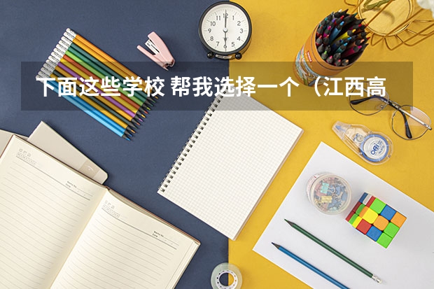 下面这些学校 帮我选择一个(江西高考排名)
