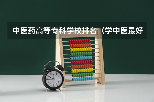 中医药高等专科学校排名（学中医最好的专科学校）