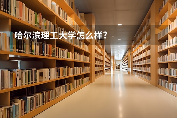 哈尔滨理工大学怎么样?