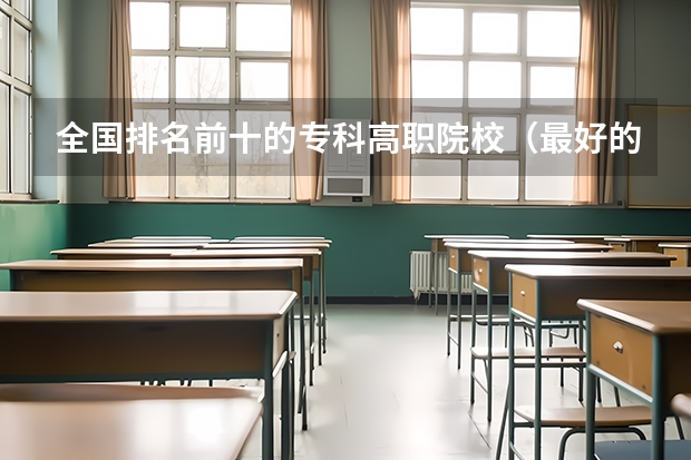 全国排名前十的专科高职院校（最好的专科学校排名公办）