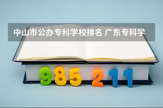 中山市公办专科学校排名 广东专科学校排名公办