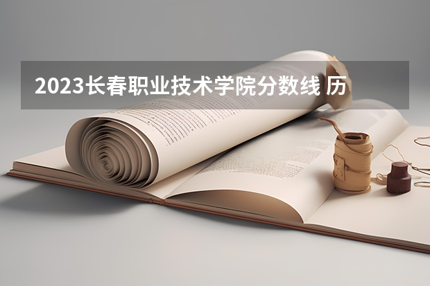 2023长春职业技术学院分数线 历年长春职业技术学院分数线
