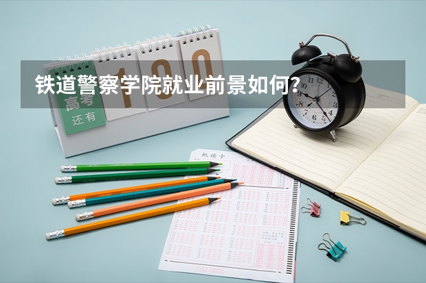 铁道警察学院就业前景如何？