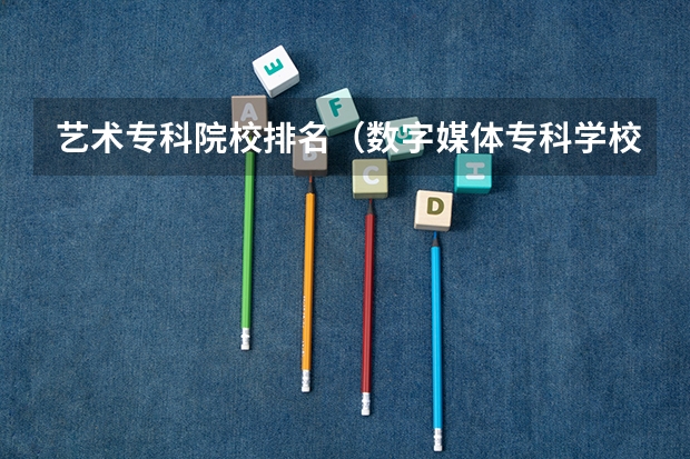 艺术专科院校排名（数字媒体专科学校排名）