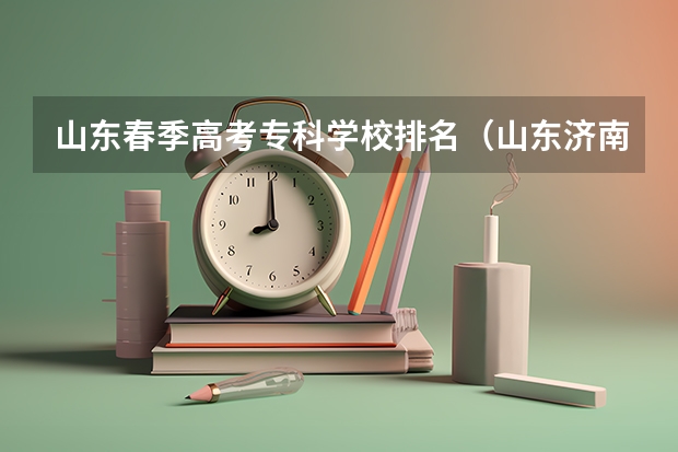 山东春季高考专科学校排名（山东济南专科学校排名及分数线）