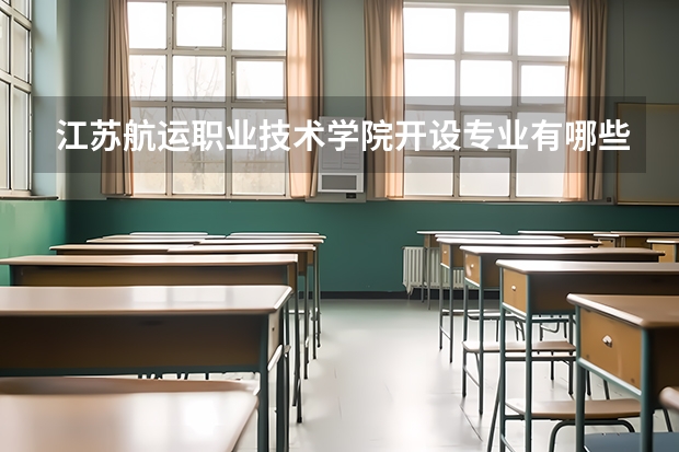 江苏航运职业技术学院开设专业有哪些 江苏航运职业技术学院王牌专业有什么