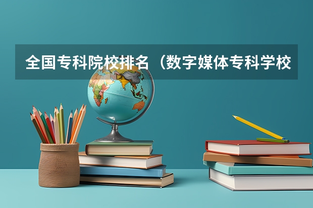 全国专科院校排名(数字媒体专科学校排名)