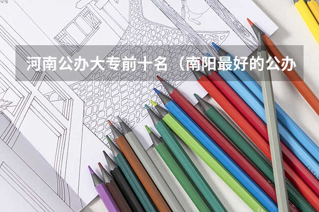 河南公办大专前十名（南阳最好的公办中专学校排名）