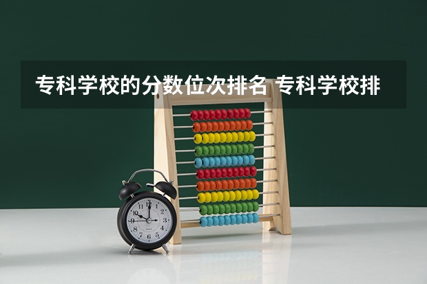 专科学校的分数位次排名 专科学校排名及分数线