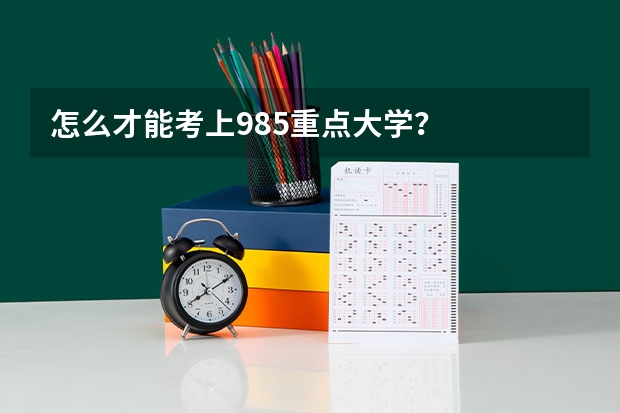 怎么才能考上985重点大学?