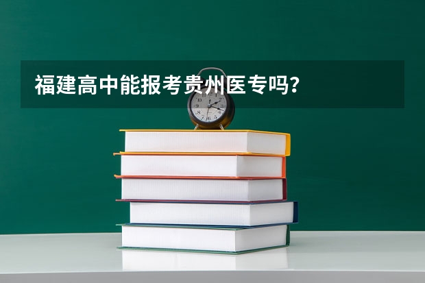 福建高中能报考贵州医专吗?