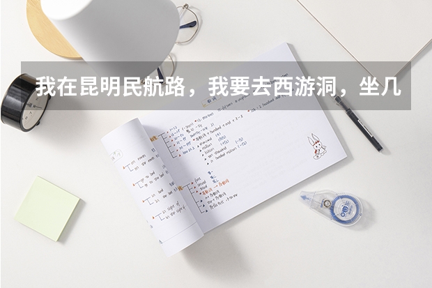 我在昆明民航路,我要去西游洞,坐几路车?怎么转车?