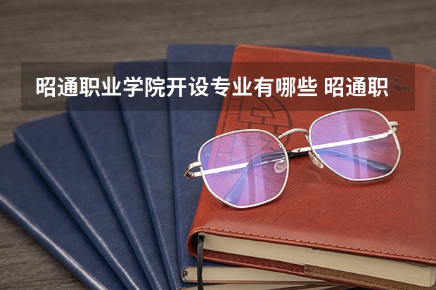 昭通职业学院开设专业有哪些 昭通职业学院王牌专业有什么