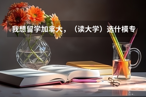 我想留学加拿大,(读大学)选什模专业好呢?