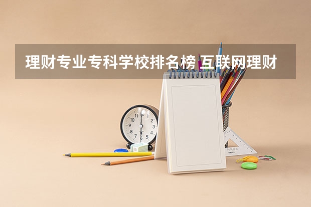 理财专业专科学校排名榜 互联网理财平台排名