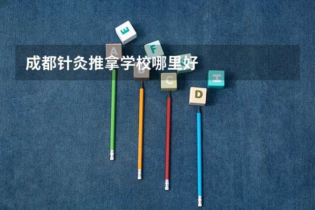 成都针灸推拿学校哪里好