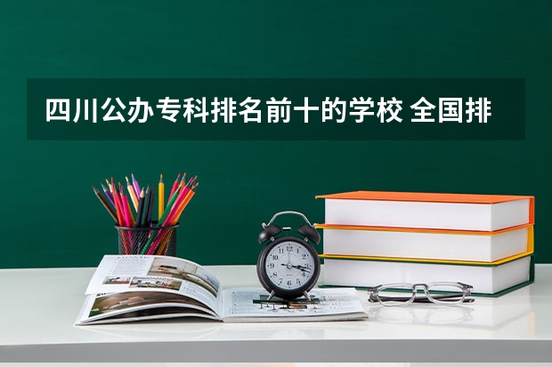 四川公办专科排名前十的学校 全国排名前5的专科院校?