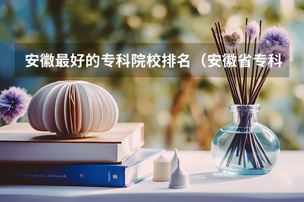 安徽最好的专科院校排名（安徽省专科院校排名）
