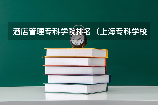 酒店管理专科学院排名（上海专科学校排名）