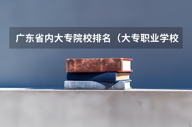 广东省内大专院校排名(大专职业学校排名)