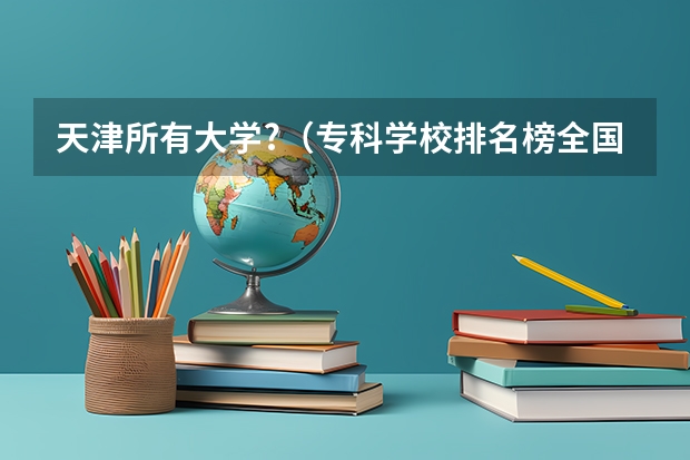 天津所有大学?(专科学校排名榜全国)