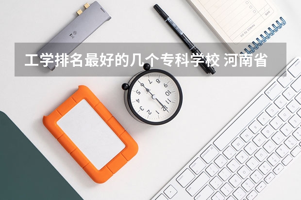 工学排名最好的几个专科学校 河南省最好的专科学校的排名