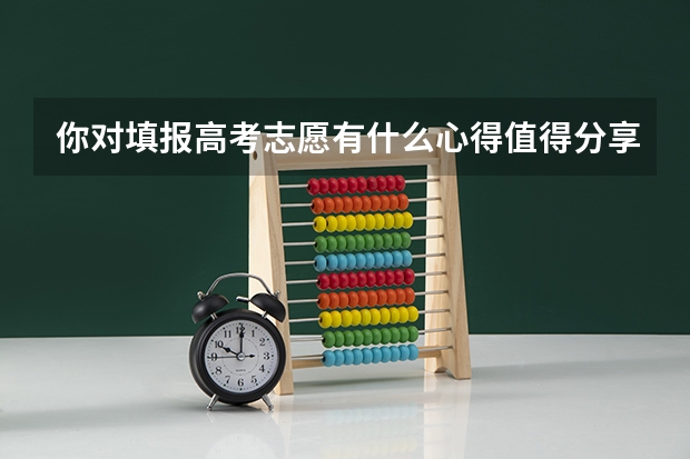 你对填报高考志愿有什么心得值得分享?