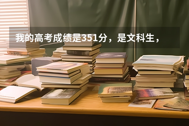 我的高考成绩是351分,是文科生,只能上专科。报哪个学校的话最好,而且第一批就平安的收到录取通知书呢?