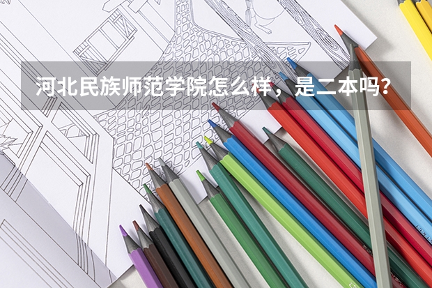 河北民族师范学院怎么样，是二本吗？