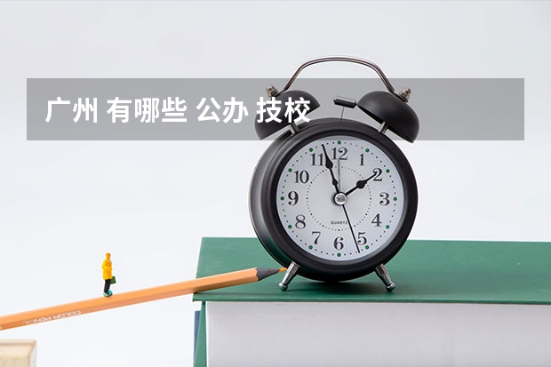 广州 有哪些 公办 技校