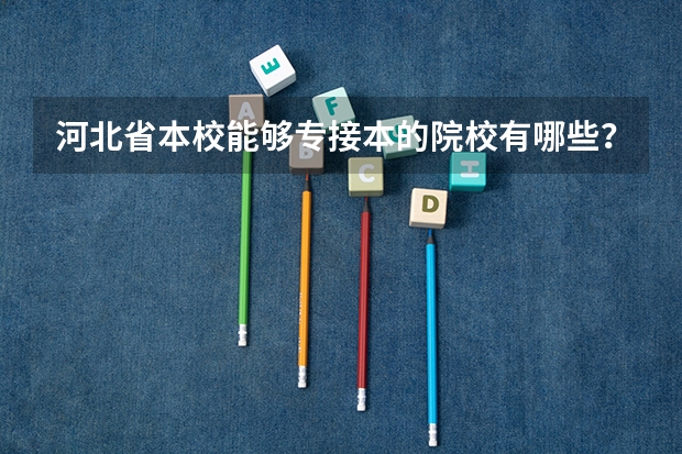 河北省本校能够专接本的院校有哪些?